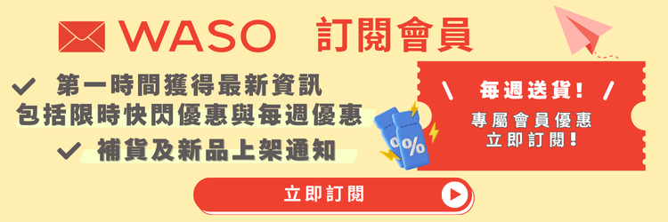 訂閱 WASO 電子郵件，獲取每週獨家優惠及限時搶購通知!